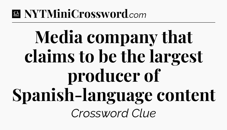 Media company that claims to be the largest producer of Spanish-language content - LA Times Crossword