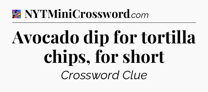 Avocado dip for tortilla chips, for short Crossword Clue