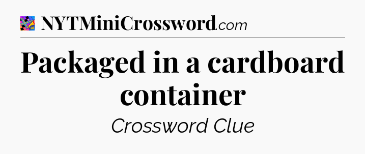 Packaged in a cardboard container Crossword Clue