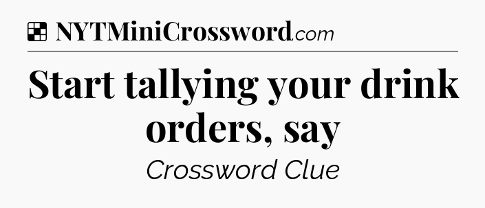 Solution: Start tallying your drink orders, say - NYT Crossword