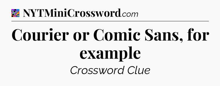 Courier or Comic Sans, for example Crossword Clue