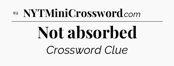 Not absorbed - WSJ Crossword