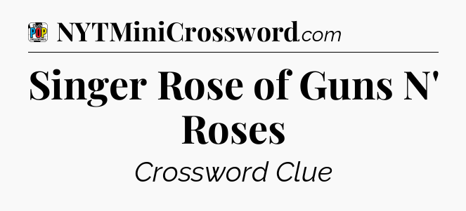 Singer Rose of Guns N' Roses Crossword Clue