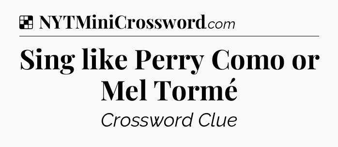 Solution: Sing like Perry Como or Mel Tormé - NYT Crossword
