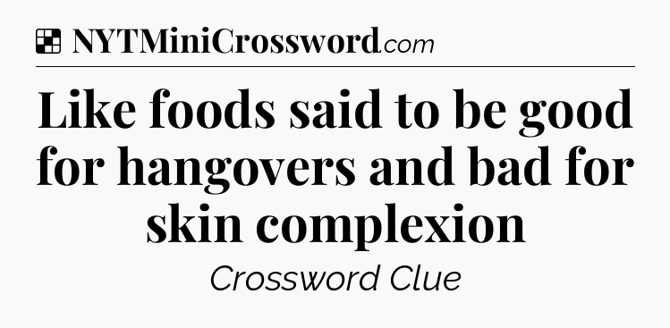 Solution: Like foods said to be good for hangovers and bad for skin complexion - NYT Crossword