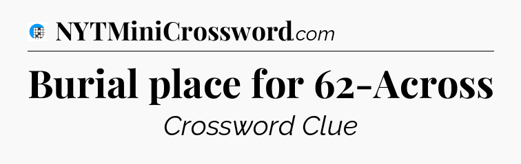 Burial place for 62-Across Crossword Clue