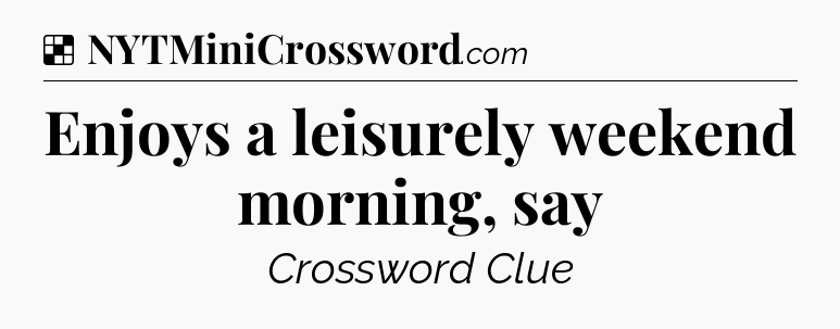 Solution: Enjoys a leisurely weekend morning, say - NYT Crossword