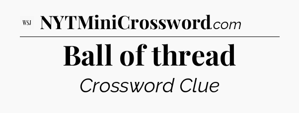 Ball of thread - WSJ Crossword