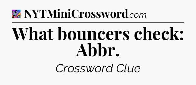 What bouncers check: Abbr Crossword Clue