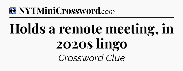 Solution: Holds a remote meeting, in 2020s lingo - NYT Mini Crossword