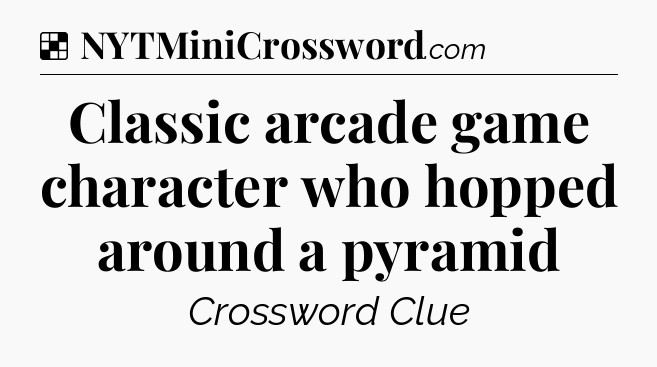 Solution: Classic arcade game character who hopped around a pyramid - NYT Crossword