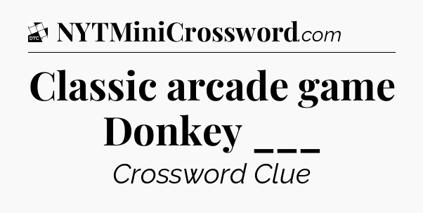 Classic arcade game Donkey ___ - Daily Themed Classic Crossword