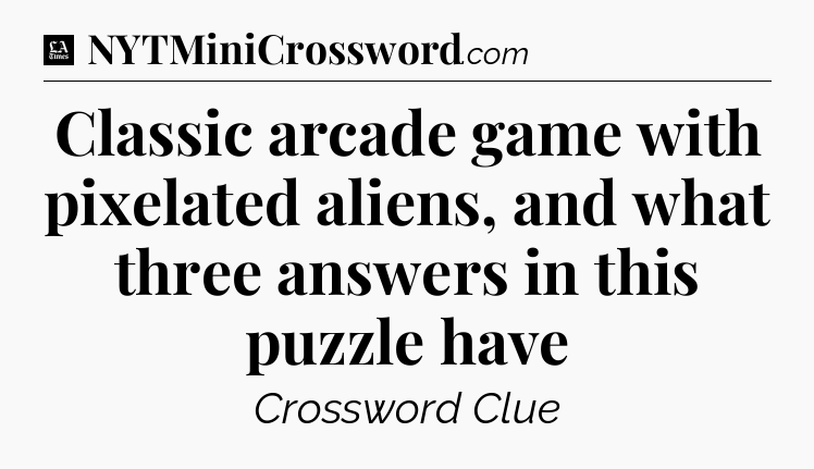 Classic arcade game with pixelated aliens, and what three answers in this puzzle have - LA Times Crossword