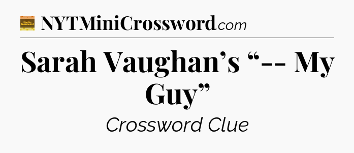 Sarah Vaughan’s “-- My Guy” - Eugene Sheffer Crossword