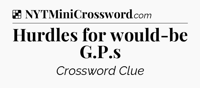 Solution: Hurdles for would-be G.P.s - NYT Crossword
