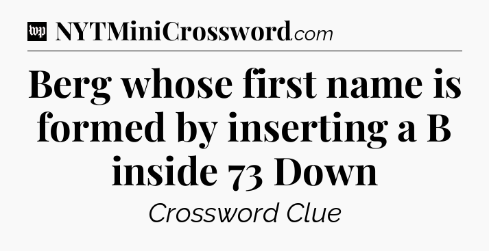 Berg whose first name is formed by inserting a B inside 73 Down Crossword Clue
