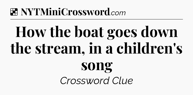 Solution: How the boat goes down the stream, in a children's song - NYT Crossword