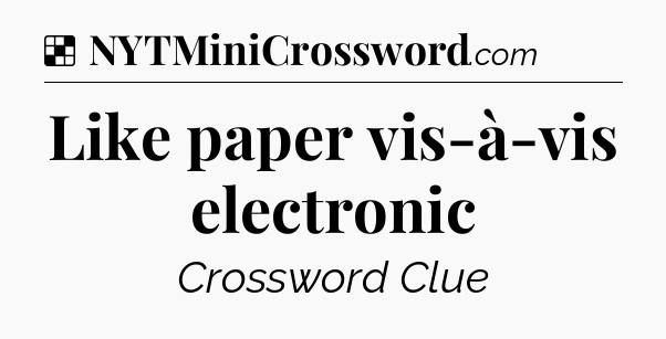 Solution: Like paper vis-à-vis electronic - NYT Crossword