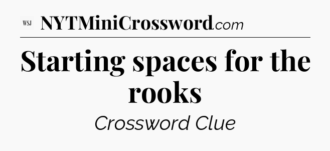 Starting spaces for the rooks - WSJ Crossword