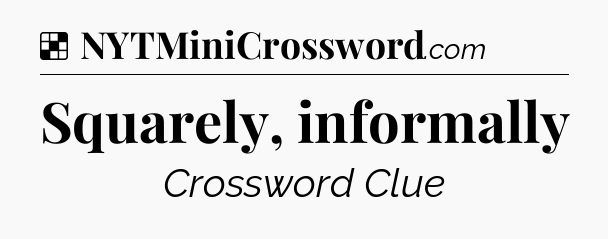 Solution: Squarely, informally - NYT Crossword