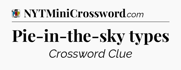 Pie-in-the-sky types Crossword Clue