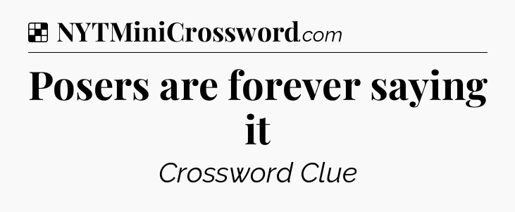 Solution: Posers are forever saying it - NYT Crossword