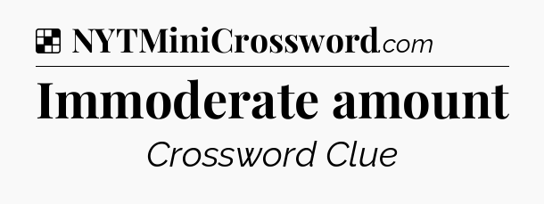 Solution: Immoderate amount - NYT Crossword