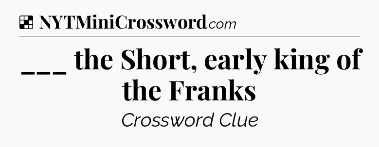 Solution: ___ the Short, early king of the Franks - NYT Crossword