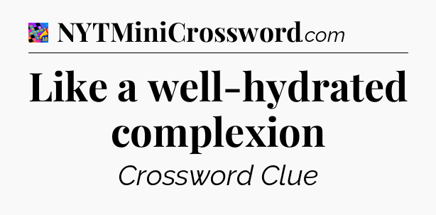 Like a well-hydrated complexion Crossword Clue