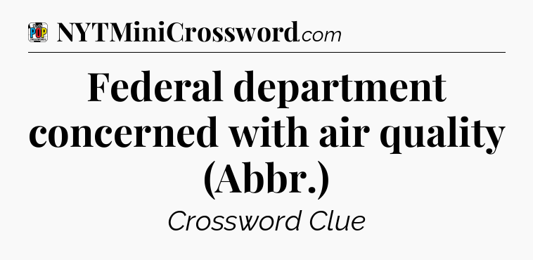 Federal department concerned with air quality (Abbr.) Crossword Clue