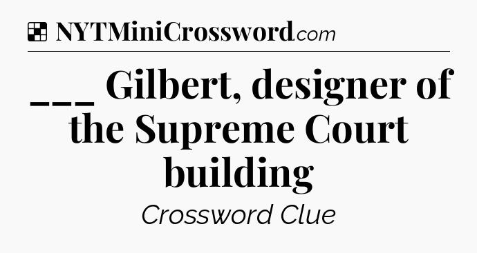 Solution: ___ Gilbert, designer of the Supreme Court building - NYT Crossword