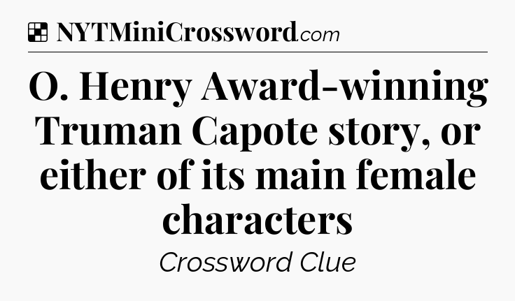 Solution: O. Henry Award-winning Truman Capote story, or either of its main female characters - NYT Crossword