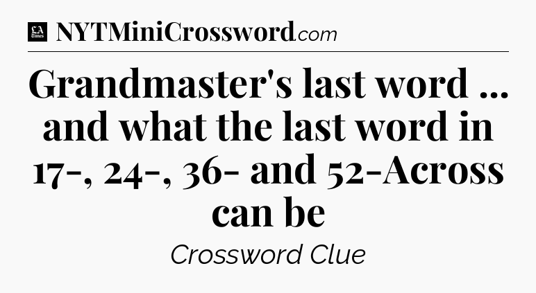 Grandmaster's last word ... and what the last word in 17-, 24-, 36- and 52-Across can be - LA Times Crossword