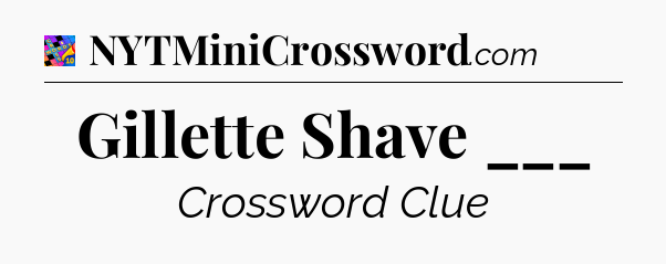 Gillette Shave ___ Crossword Clue
