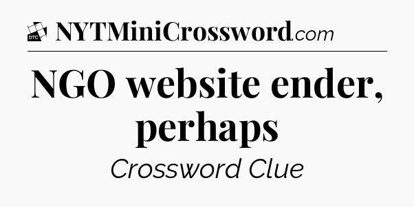 NGO website ender, perhaps - Daily Themed Classic Crossword