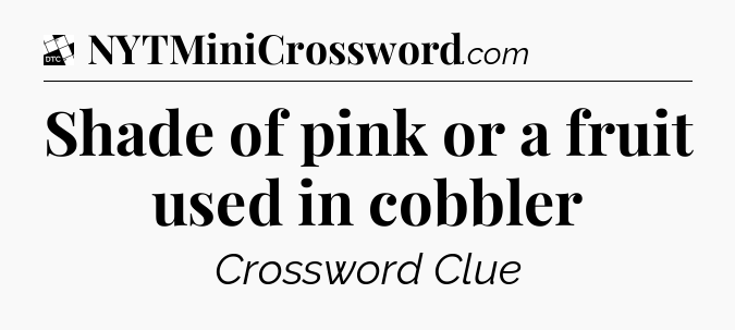 Shade of pink or a fruit used in cobbler - Daily Themed Classic Crossword