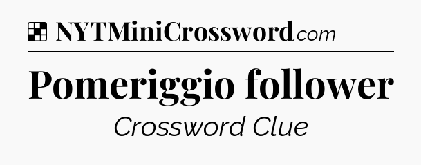 Solution: Pomeriggio follower - NYT Crossword
