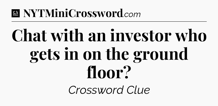 Chat with an investor who gets in on the ground floor - LA Times Crossword