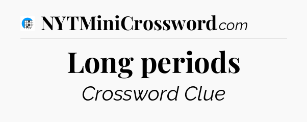 Long periods Crossword Clue