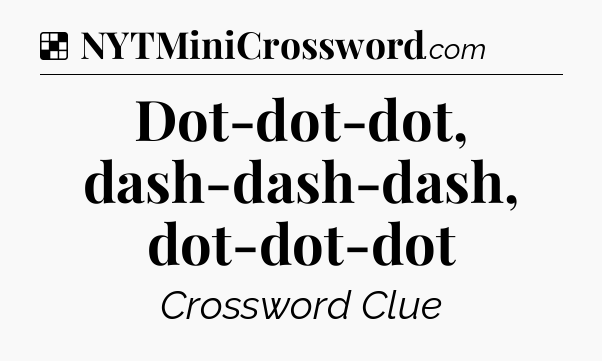 Solution: Dot-dot-dot, dash-dash-dash, dot-dot-dot - NYT Crossword