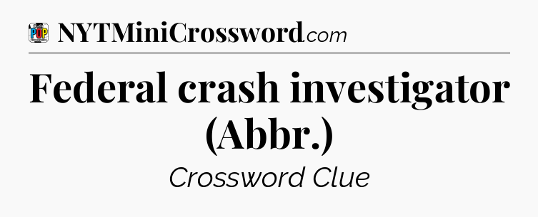 Federal crash investigator (Abbr.) Crossword Clue