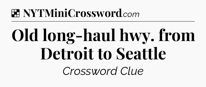 Solution: Old long-haul hwy. from Detroit to Seattle - NYT Crossword