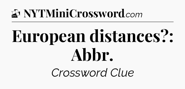European distances?: Abbr - Daily Themed Classic Crossword