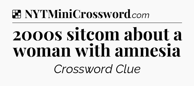 Solution: 2000s sitcom about a woman with amnesia - NYT Crossword