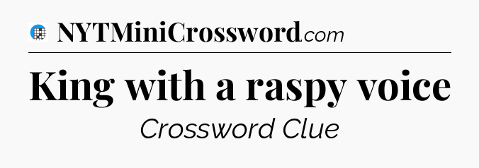 King with a raspy voice Crossword Clue