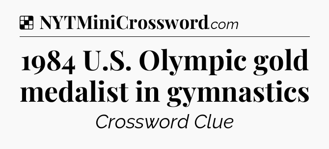 Solution: 1984 U.S. Olympic gold medalist in gymnastics - NYT Crossword