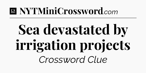Sea devastated by irrigation projects - LA Times Crossword