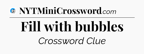 Fill with bubbles Crossword Clue