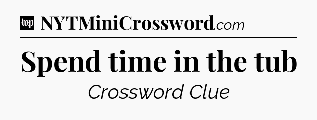 Spend time in the tub Crossword Clue