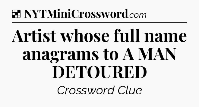 Solution: Artist whose full name anagrams to A MAN DETOURED - NYT Crossword